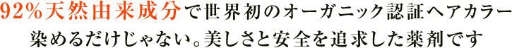 92%天然由来成分で世界初のオーガニック認証ヘアカラー染めるだけじゃない。美しさと安全を追求した薬剤です